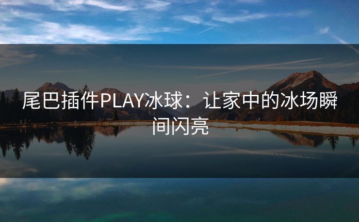 尾巴插件PLAY冰球：让家中的冰场瞬间闪亮
