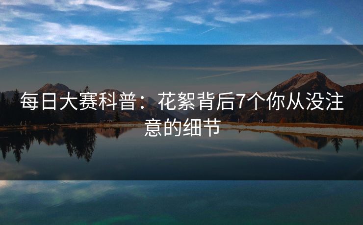 每日大赛科普：花絮背后7个你从没注意的细节