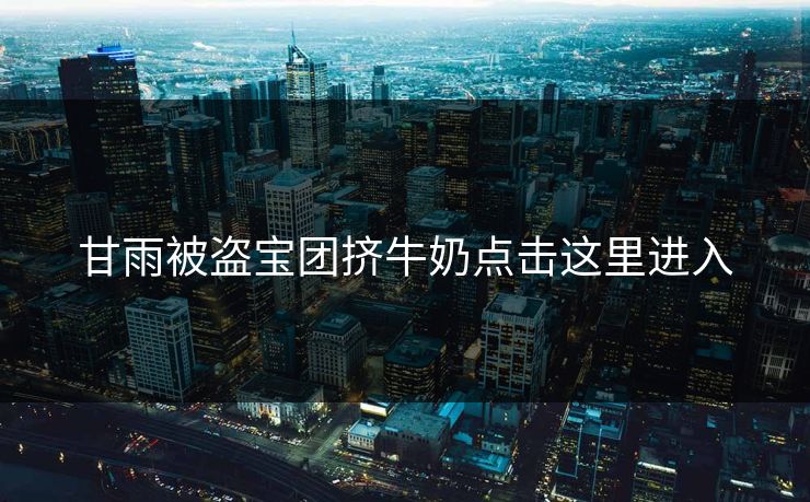 甘雨被盗宝团挤牛奶点击这里进入