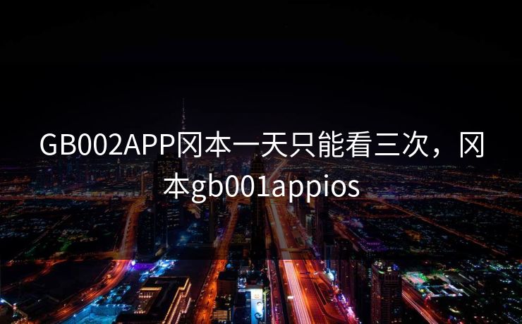 GB002APP冈本一天只能看三次，冈本gb001appios