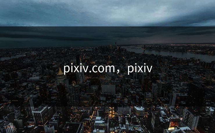 pixiv.com，pixiv