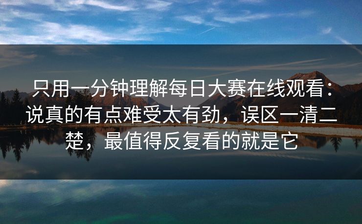 只用一分钟理解每日大赛在线观看:说真的有点难受太有劲,误区一清二楚,最值得反复看的就是它 只用一分钟理解每日大赛在线观看:说真的有点难受太有劲,误区一清二楚,最值得反复看的就是它