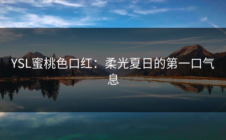YSL蜜桃色口红：柔光夏日的第一口气息