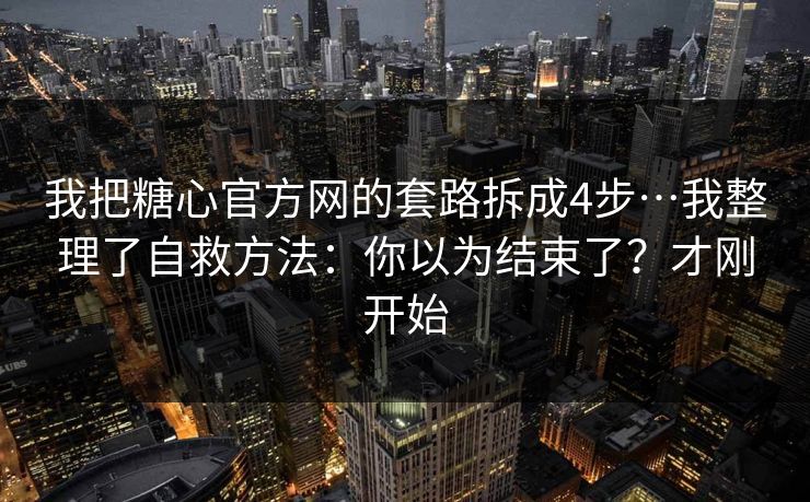 我把糖心官方网的套路拆成4步…我整理了自救方法:你以为结束了?才刚开始 我把糖心官方网的套路拆成4步…我整理了自救方法:你以为结束了?才刚开始