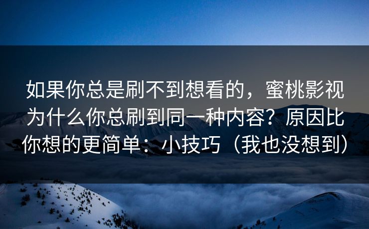 如果你总是刷不到想看的，蜜桃影视为什么你总刷到同一种内容？原因比你想的更简单：小技巧（我也没想到）